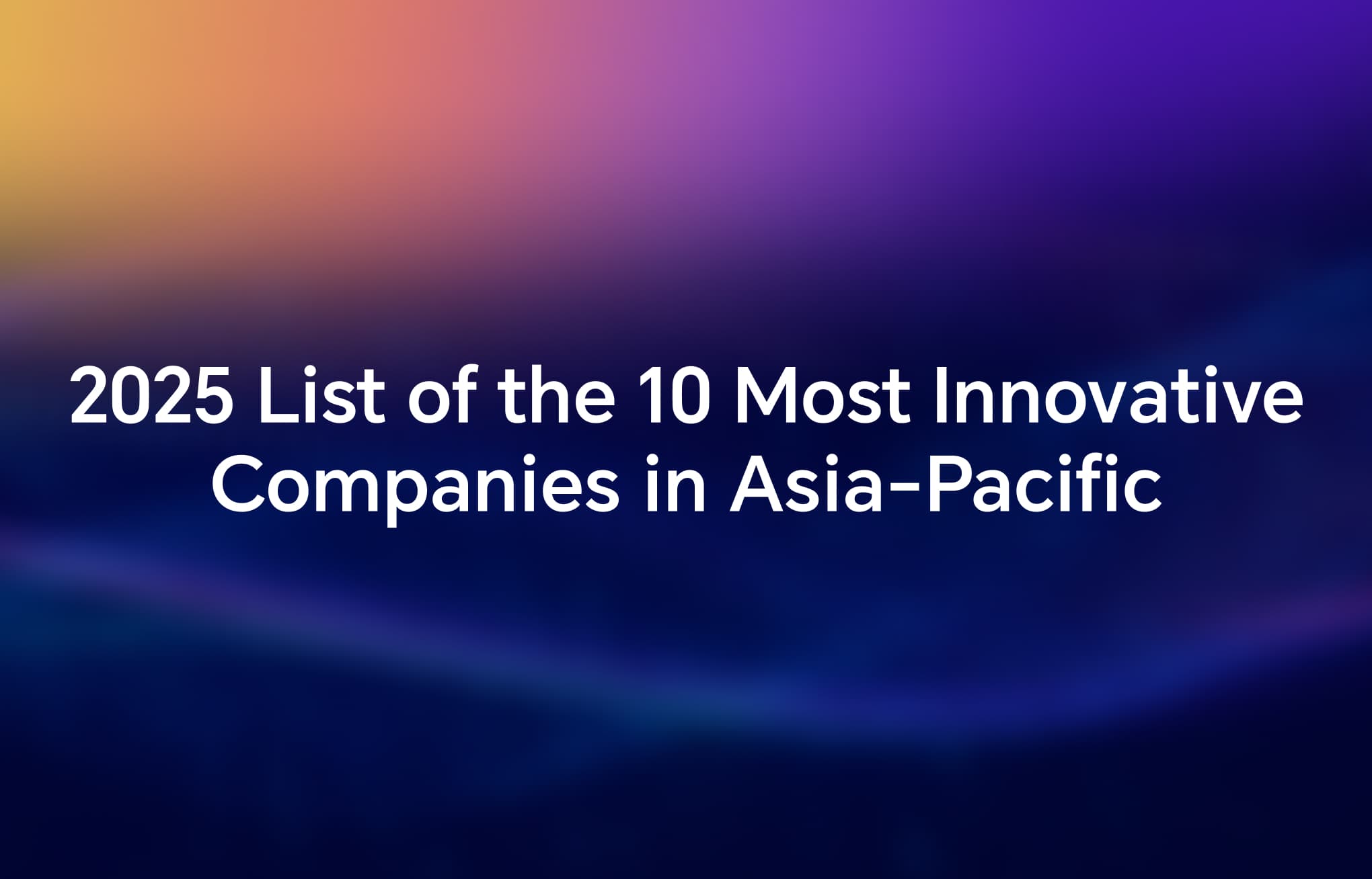  Fast Company's 2025 list of the 10 Most Innovative Companies in Asia-Pacific
